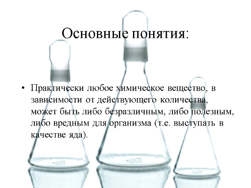 Основные понятия: Практически любое химическое вещество, в зависимости от действующего количества, может быть либо